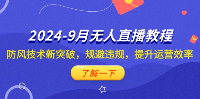 (12541期)2024-9月抖音无人直播教程:防风技术新突破,规避违规,提升运营效率