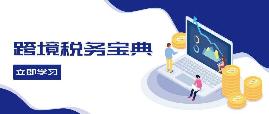 (12544期)跨境税务宝典教程:跨境电商全球税务处理策略