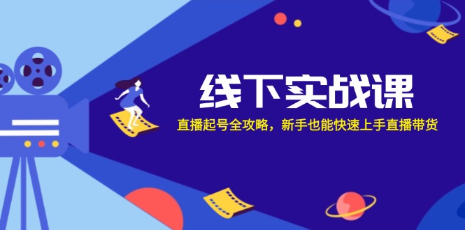 (12572期)线下实战课:直播起号全攻略,新手也能快速上手直播带货