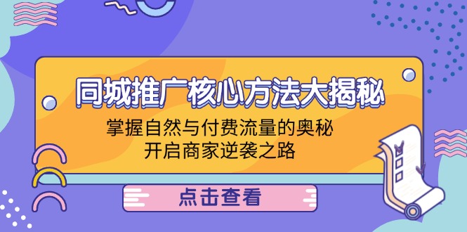 (12574期)同城推广核心方法大揭秘:掌握自然与付费流量的奥秘,开启商家逆袭之路