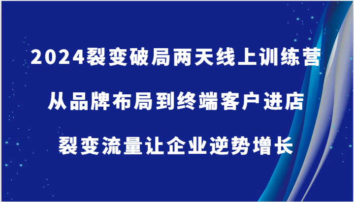 2024裂变破局两天线上训练营-从品牌布局到终端客户进店,裂变流量让企业逆势增长