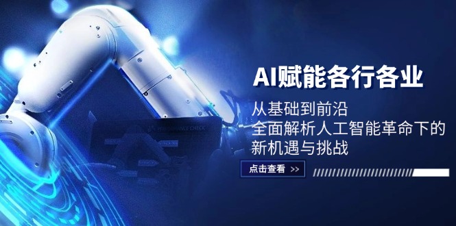 (12645期)AI赋能各行各业:从基础到前沿,全面解析人工智能革命下的新机遇与挑战