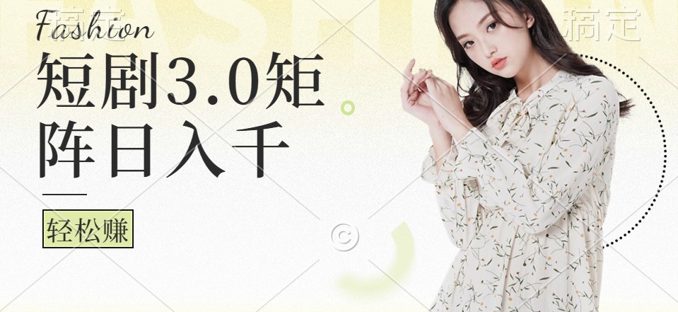 短剧3.0矩阵玩法,超简单,普通人每天可以收入1000+
