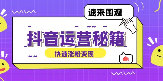 (12656期)抖音运营涨粉秘籍:从零到一打造盈利抖音号,揭秘账号定位与制作秘籍