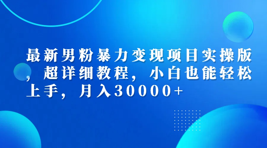 (12661期)最新男粉暴力变现项目实操版,超详细教程,小白也能轻松上手,月入30000+