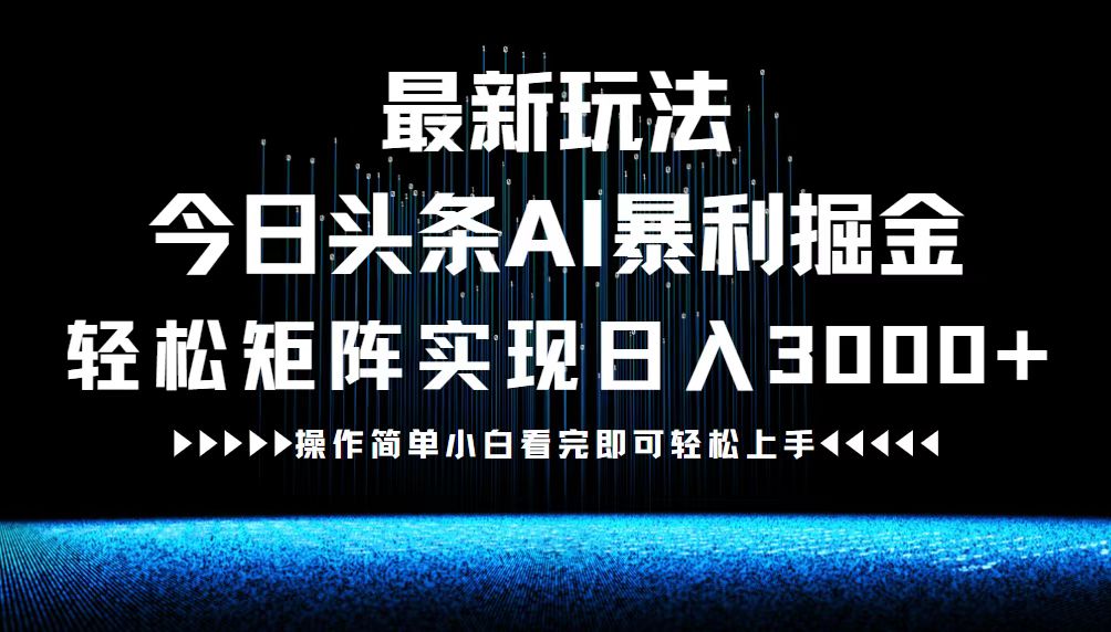 (12678期)最新今日头条AI暴利掘金玩法,轻松矩阵日入3000+