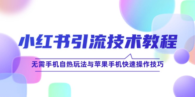 (12719期)小红书引流技术教程:无需手机自热玩法与苹果手机快速操作技巧