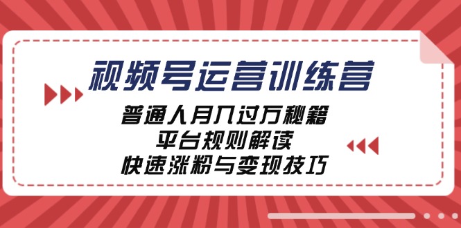 (12722期)视频号运营训练营:普通人月入过万秘籍,平台规则解读,快速涨粉与变现…