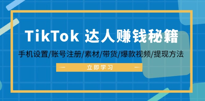 (12727期)TikTok&达人赚钱秘籍 手机设置/账号注册/素材/带货/爆款视频/提现方法