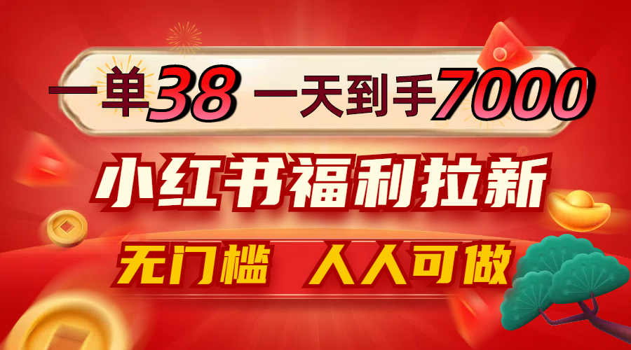 (12741期)一单38,一天到手7000+,小红书福利拉新,0门槛人人可做