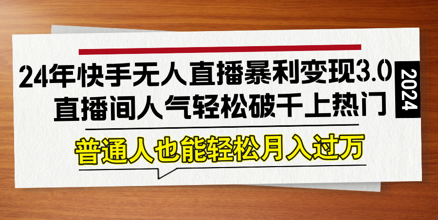 (12749期)24年快手无人直播暴利变现3.0,直播间人气轻松破千上热门,普通人也能…