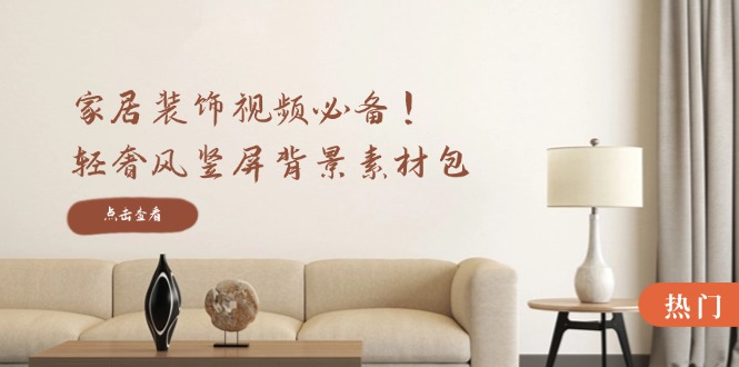(12753期)家居装饰视频必备!轻奢风竖屏背景素材包,含清晰、中间虚化、全屏虚化