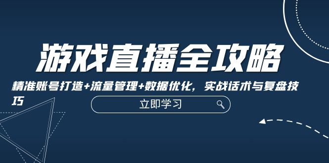 游戏直播全攻略:精准账号打造+流量管理+数据优化,实战话术与复盘技巧