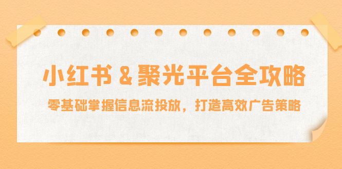 小红薯聚光平台全攻略:零基础掌握信息流投放,打造高效广告策略
