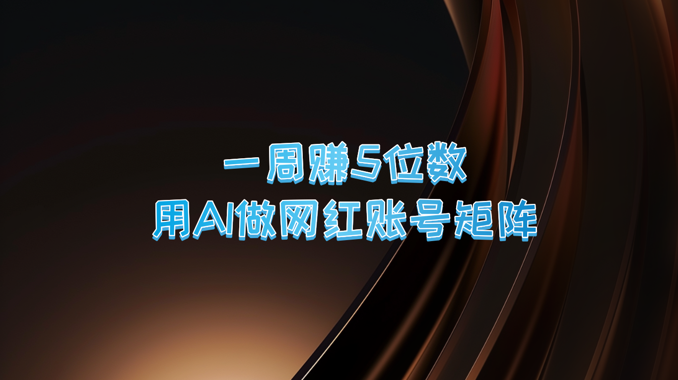 一周赚5位数,用AI做网红账号矩阵,现在的AI功能实在太强大了