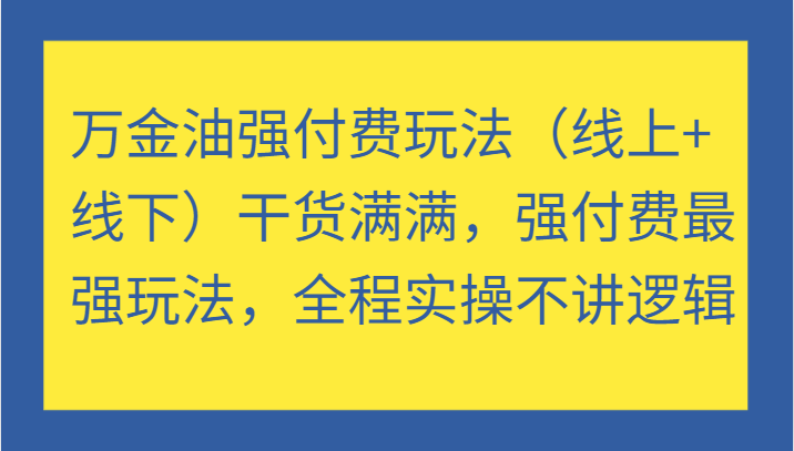 万金油强付费玩法(线上+线下)干货满满,强付费最强玩法,全程实操不讲逻辑