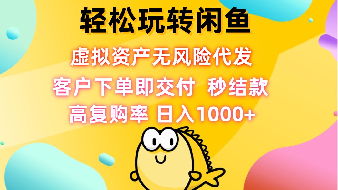 (12776期)轻松玩转闲鱼 虚拟资产无风险代发 客户下单即交付 秒结款 高复购率 日…