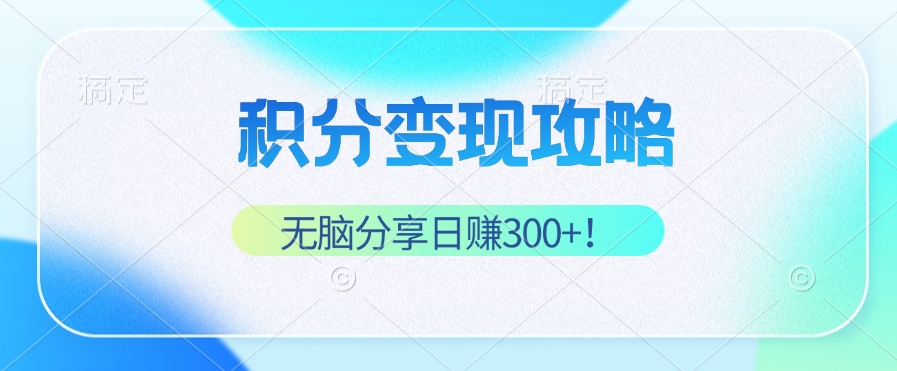 (12781期)积分变现攻略 带你实现稳健睡后收入,只需无脑分享日赚300+