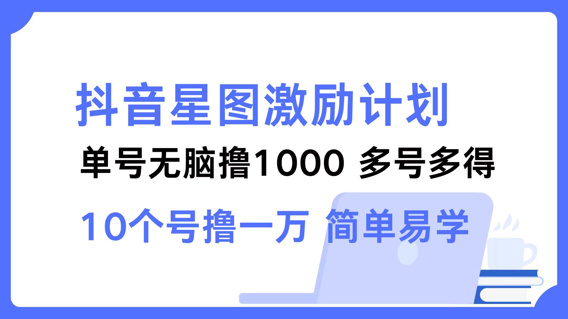 (12787期)抖音星图激励计划 单号可撸1000 2个号2000 多号多得 简单易学