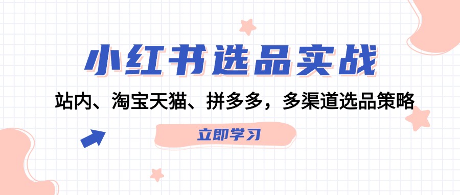 图片[1]-小红书选品实战：站内、淘宝天猫、拼多多，多渠道选品策略-云上仙人资源网