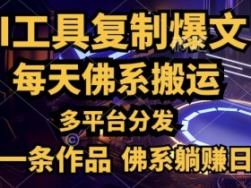 利用AI工具轻松复制爆文，一分钟一条作品，多平台分发，佛系日入几张