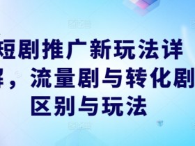 短剧推广新玩法详解,流量剧与转化剧区别与玩法