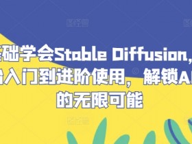 零基础学会Stable Diffusion,从0开始入门到进阶使用,解锁AI绘画的无限可能