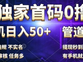 独家首码0撸，单机日入50+，秒提现到账，可批量操作