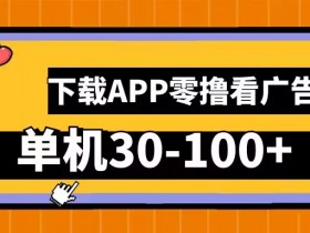 零撸看广告,下载APP看广告,单机30-100+安卓手机就行【揭秘】
