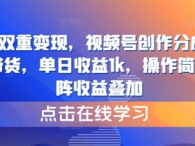 视频号双重变现,视频号创作分成计划+视频带货,单日收益1k,操作简单,矩阵收益叠加