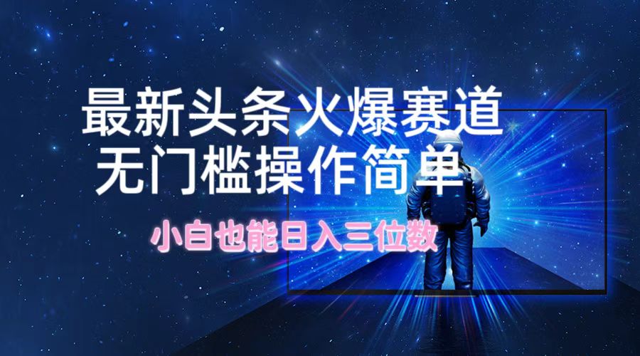 图片[1]-最新头条火爆赛道，无门槛操作简单，小白也能日入三位数