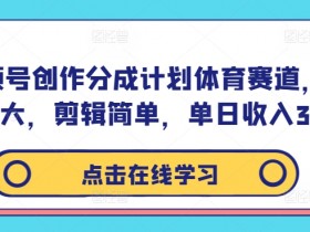 视频号创作分成计划体育赛道,流量极大,剪辑简单,单日收入300+