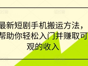 最新短剧手机搬运方法,帮助你轻松入门并赚取可观的收入