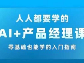 AI +产品经理实战项目必修课,从零到一教你学ai,零基础也能学的入门指南