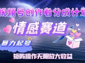 视频号创作者分成项目之情感赛道,暴力起号可同步多平台发布,矩阵操作无限放大收益