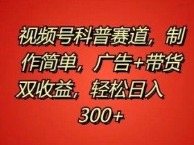 视频号科普赛道,制作简单,广告+带货双收益,轻松日入300+