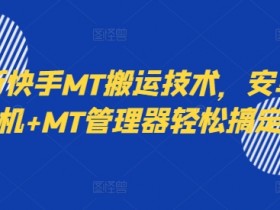 最新快手MT搬运技术,安卓手机+MT管理器轻松搞定