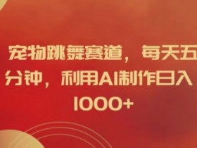 宠物跳舞赛道,每天五分钟,利用AI制作日入1k【揭秘】