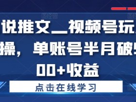 小说推文—视频号玩法实操,单账号半月破5000+收益