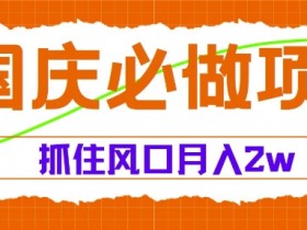 国庆中秋必做项目,抓住流量风口,月入过万