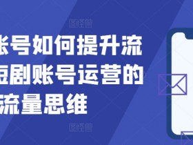 短剧账号如何提升流量,短剧账号运营的流量思维