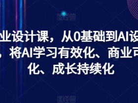 AI商业设计课,从0基础到AI设计大神,将AI学习有效化、商业可用化、成长持续化