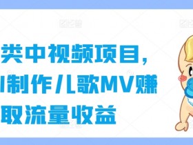 育儿类中视频项目,用AI制作儿歌MV赚取流量收益