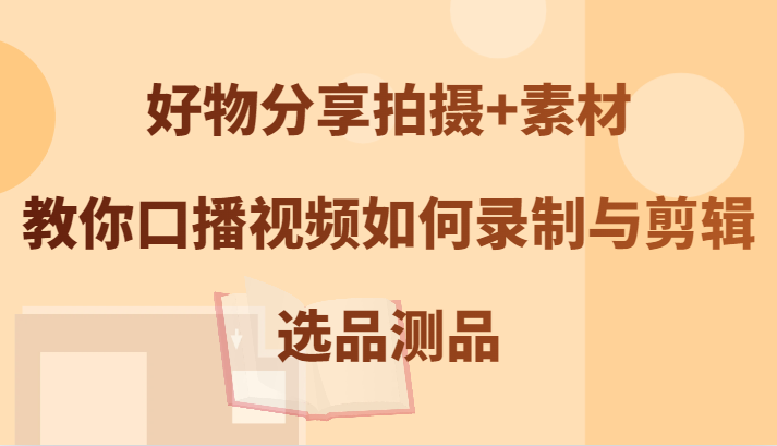 图片[1]-好物分享拍摄+素材，教你口播视频如何录制与剪辑，选品测品