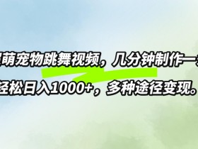超萌宠物跳舞,几分钟制作一条视频,轻松日入1k,多种变现方式