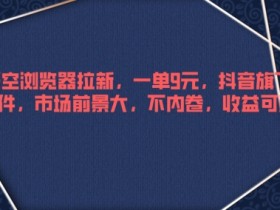 悟空浏览器拉新,一单9元,抖音旗下软件,市场前景大,不内卷,收益可观