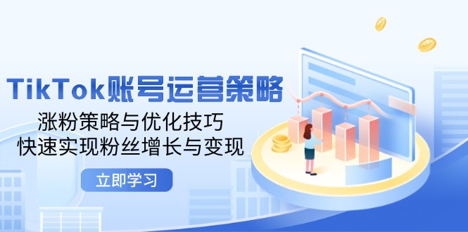 图片[1]-TikTok账号运营策略：涨粉策略与优化技巧，快速实现粉丝增长与变现