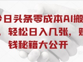 今日头条零成本AI搬砖，轻松日入几张，赚钱秘籍大公开