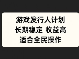 游戏发行人计划,长期稳定,适合全民操作【揭秘】