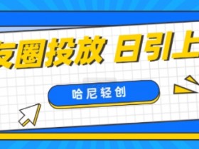 朋友圈付费投放,日引上百创业粉